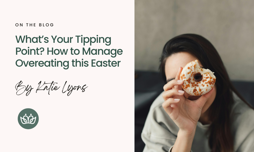 What’s Your Tipping Point? How to Manage Overeating this Easter