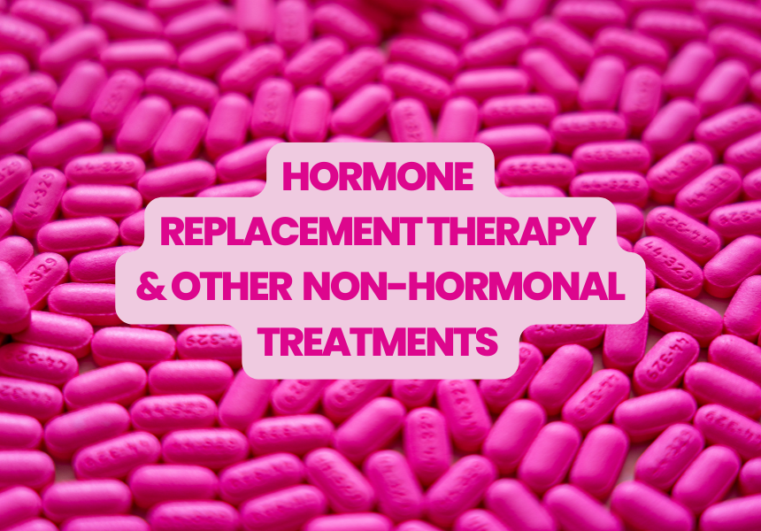 Hormone Replacement Therapy (Menopause Replacement Treatment MHT) and other non-hormonal treatments.