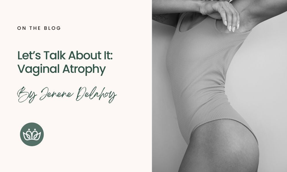 Let’s Talk About It: Vaginal Atrophy